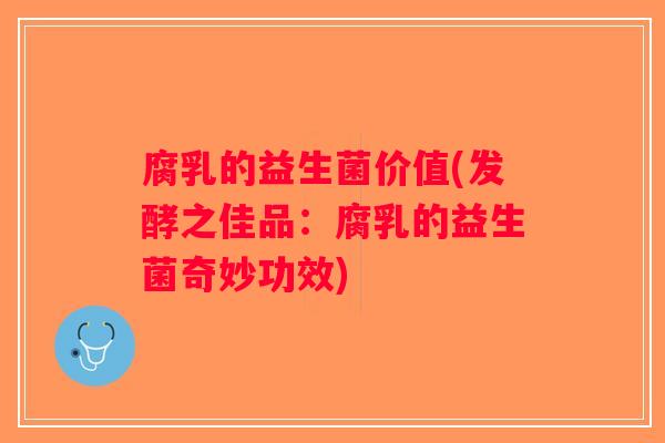 腐乳的益生菌价值(发酵之佳品：腐乳的益生菌奇妙功效)