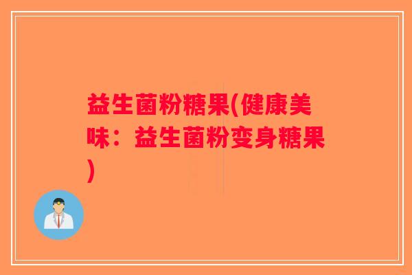益生菌粉糖果(健康美味:益生菌粉变身糖果) 益生菌粉糖果(健康美味:益生菌粉变身糖果)
