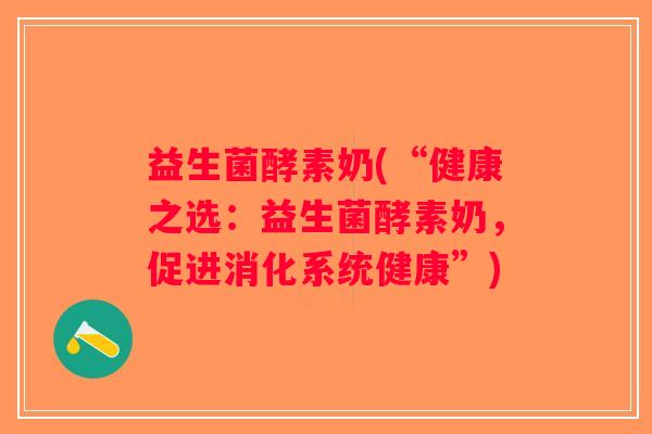 益生菌酵素奶(“健康之选：益生菌酵素奶，促进消化系统健康”)