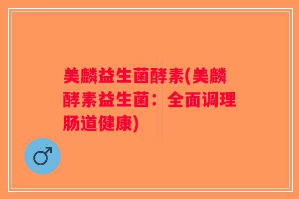 美麟益生菌酵素(美麟酵素益生菌：全面调理肠道健康)