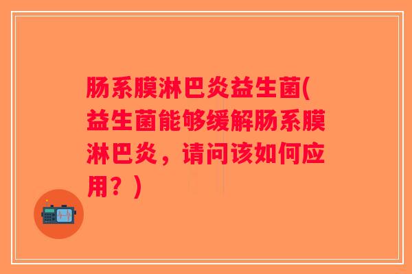 肠系膜淋巴炎益生菌(益生菌能够缓解肠系膜淋巴炎，请问该如何应用？)