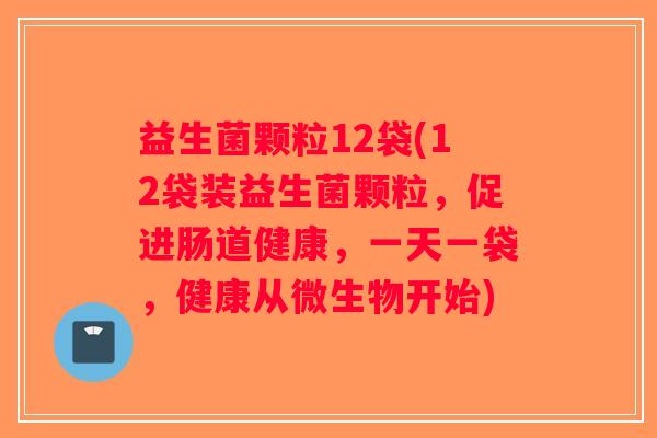 益生菌颗粒12袋(12袋装益生菌颗粒,促进肠道健康,一天一袋,健康从微生物开始) 益生菌颗粒12袋(12袋装益生菌颗粒,促进肠道健康,一天一袋,健康从微生物开始)