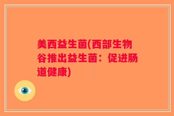 美西益生菌(西部生物谷推出益生菌：促进肠道健康)
