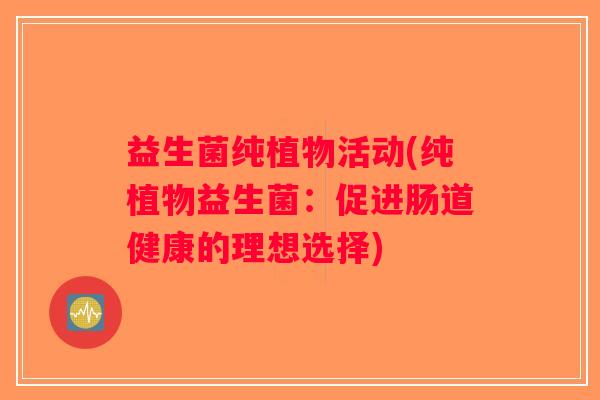 益生菌纯植物活动(纯植物益生菌：促进肠道健康的理想选择)