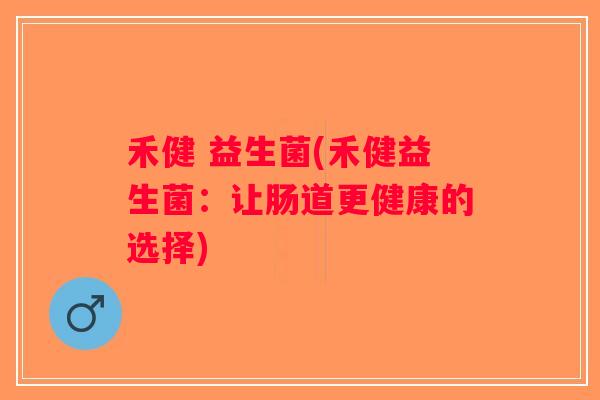 禾健 益生菌(禾健益生菌：让肠道更健康的选择)