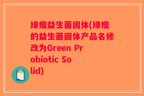 绿瘦益生菌固体(绿瘦的益生菌固体产品名修改为Green Probiotic Solid)