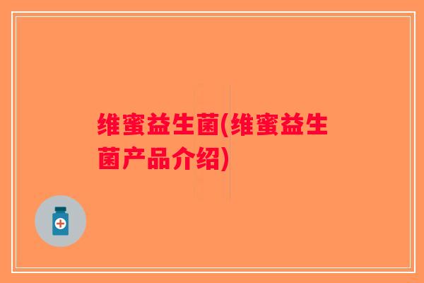 维蜜益生菌(维蜜益生菌产品介绍)