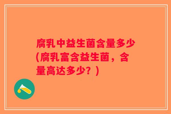 腐乳中益生菌含量多少(腐乳富含益生菌，含量高达多少？)