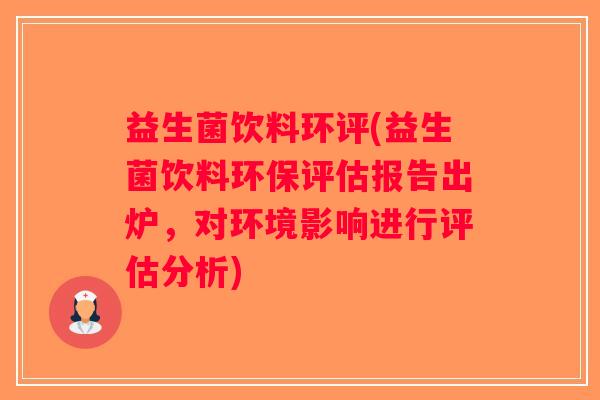 益生菌饮料环评(益生菌饮料环保评估报告出炉,对环境影响进行评估分析) 益生菌饮料环评(益生菌饮料环保评估报告出炉,对环境影响进行评估分析)