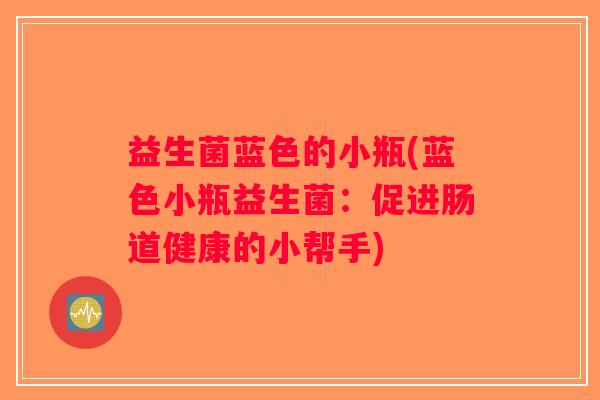 益生菌蓝色的小瓶(蓝色小瓶益生菌：促进肠道健康的小帮手)
