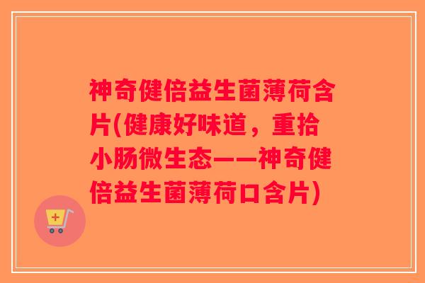 神奇健倍益生菌薄荷含片(健康好味道，重拾小肠微生态——神奇健倍益生菌薄荷口含片)