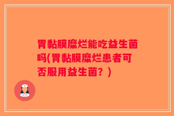 胃黏膜糜烂能吃益生菌吗(胃黏膜糜烂患者可否服用益生菌？)
