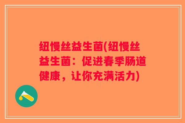 纽慢丝益生菌(纽慢丝益生菌：促进春季肠道健康，让你充满活力)