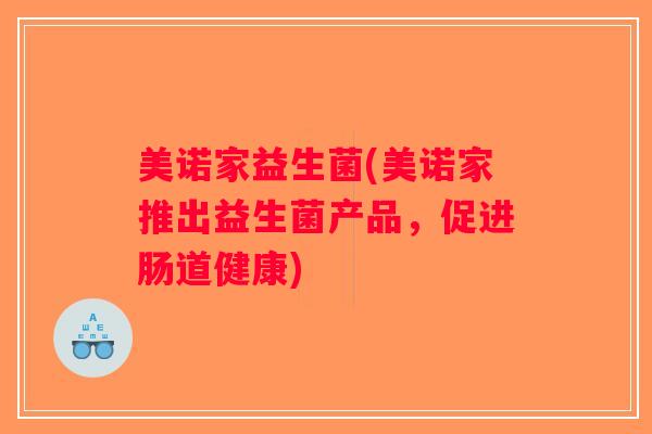 美诺家益生菌(美诺家推出益生菌产品，促进肠道健康)