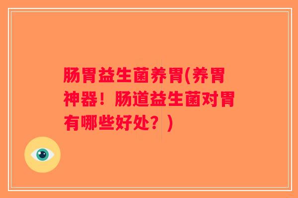 肠胃益生菌养胃(养胃神器！肠道益生菌对胃有哪些好处？)