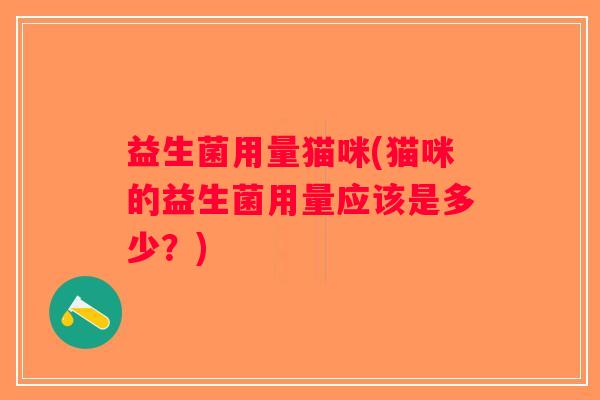 益生菌用量猫咪(猫咪的益生菌用量应该是多少？)