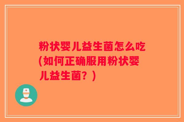 粉状婴儿益生菌怎么吃(如何正确服用粉状婴儿益生菌？)