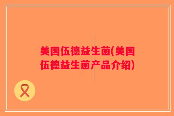美国伍德益生菌(美国伍德益生菌产品介绍)