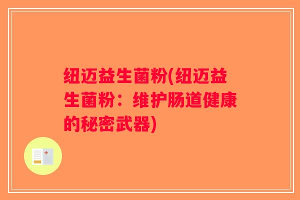 纽迈益生菌粉(纽迈益生菌粉:维护肠道健康的秘密武器) 纽迈益生菌粉(纽迈益生菌粉:维护肠道健康的秘密武器)