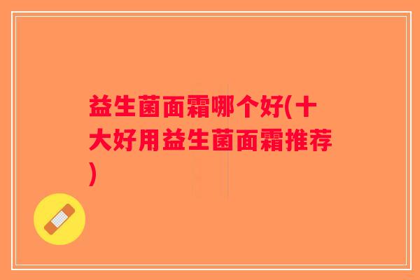 益生菌面霜哪个好(十大好用益生菌面霜推荐)