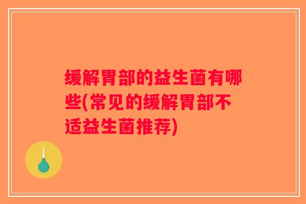 缓解胃部的益生菌有哪些(常见的缓解胃部不适益生菌推荐)