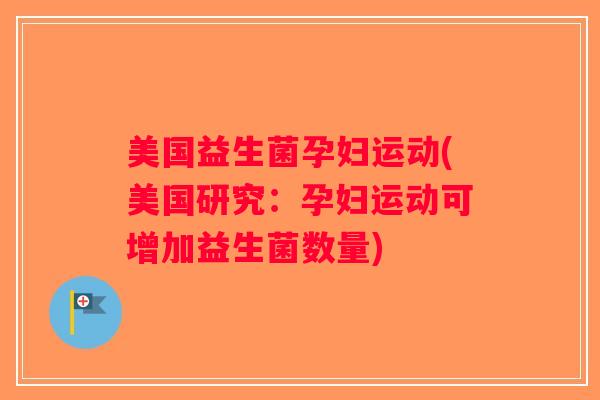 美国益生菌孕妇运动(美国研究：孕妇运动可增加益生菌数量)