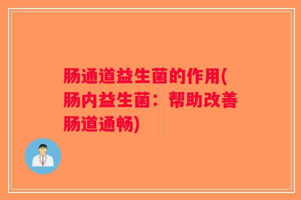肠通道益生菌的作用(肠内益生菌：帮助改善肠道通畅)