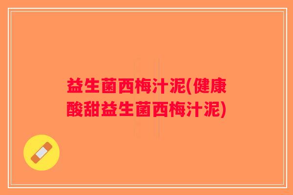 益生菌西梅汁泥(健康酸甜益生菌西梅汁泥)