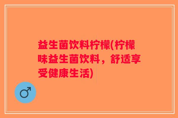 益生菌饮料柠檬(柠檬味益生菌饮料，舒适享受健康生活)