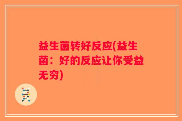 益生菌转好反应(益生菌:好的反应让你受益无穷) 益生菌转好反应(益生菌:好的反应让你受益无穷)