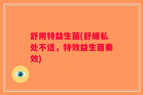 舒阴特益生菌(舒缓私处不适，特效益生菌奏效)
