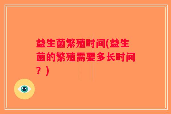 益生菌繁殖时间(益生菌的繁殖需要多长时间？)