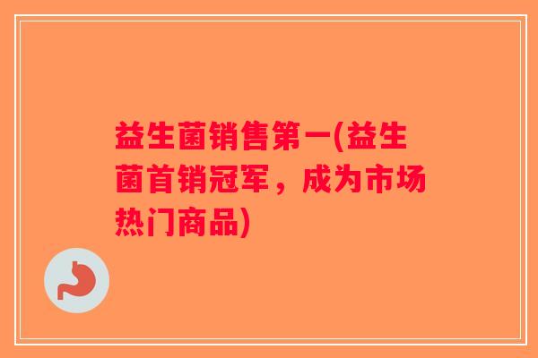 益生菌销售第一(益生菌首销冠军，成为市场热门商品)