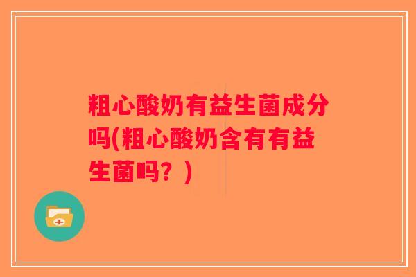 粗心酸奶有益生菌成分吗(粗心酸奶含有有益生菌吗？)