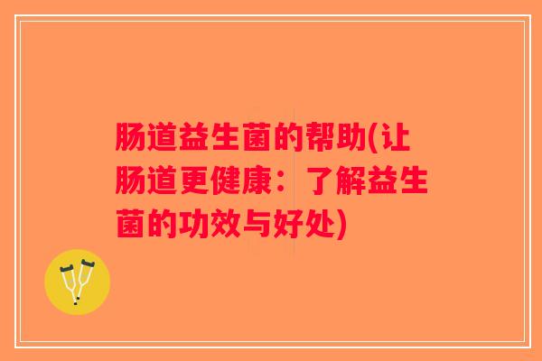 肠道益生菌的帮助(让肠道更健康：了解益生菌的功效与好处)