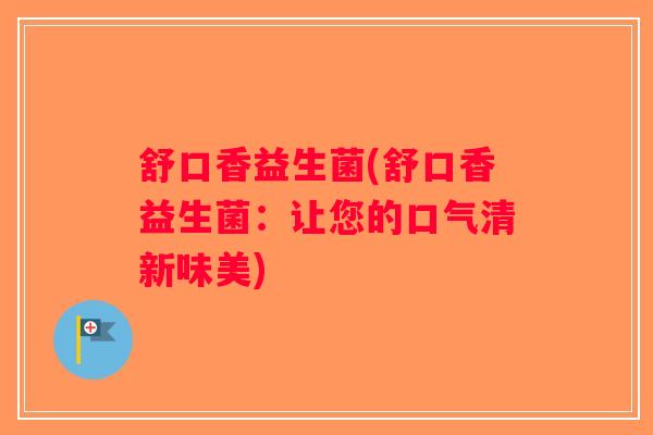 舒口香益生菌(舒口香益生菌：让您的口气清新味美)