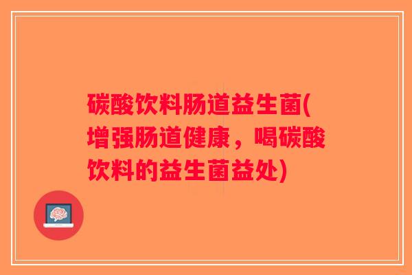 碳酸饮料肠道益生菌(增强肠道健康，喝碳酸饮料的益生菌益处)