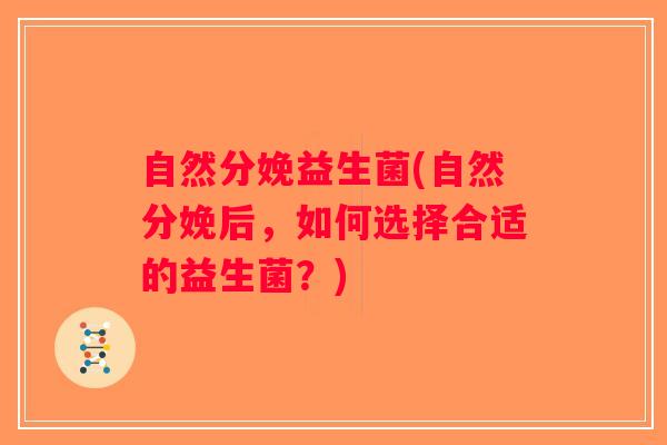 自然分娩益生菌(自然分娩后，如何选择合适的益生菌？)