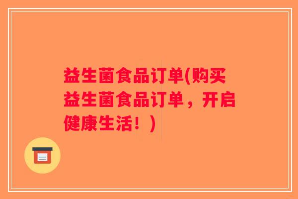 益生菌食品订单(购买益生菌食品订单，开启健康生活！)