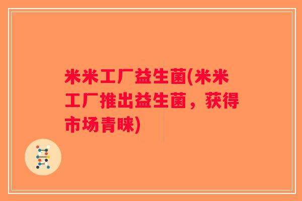 米米工厂益生菌(米米工厂推出益生菌，获得市场青睐)