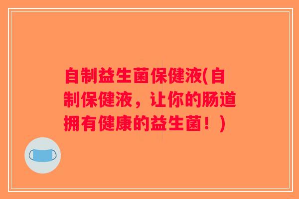 自制益生菌保健液(自制保健液,让你的肠道拥有健康的益生菌!) 自制益生菌保健液(自制保健液,让你的肠道拥有健康的益生菌!)