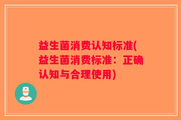 益生菌消费认知标准(益生菌消费标准：正确认知与合理使用)