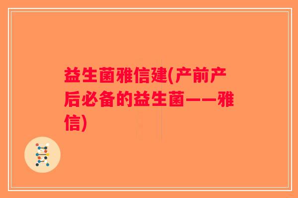 益生菌雅信建(产前产后必备的益生菌——雅信)