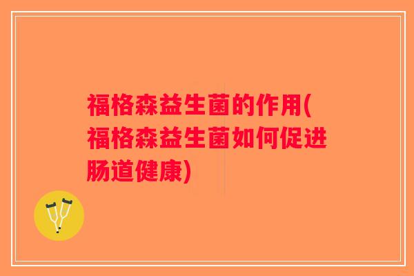福格森益生菌的作用(福格森益生菌如何促进肠道健康) 福格森益生菌的作用(福格森益生菌如何促进肠道健康)
