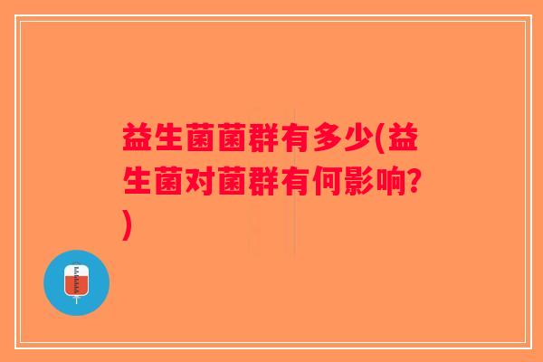益生菌菌群有多少(益生菌对菌群有何影响？)