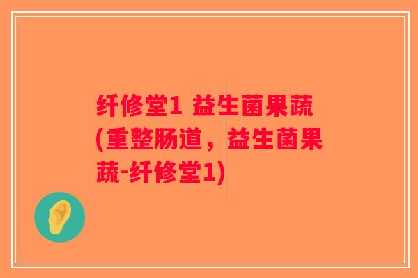 纤修堂1 益生菌果蔬(重整肠道,益生菌果蔬-纤修堂1) 纤修堂1 益生菌果蔬(重整肠道,益生菌果蔬-纤修堂1)