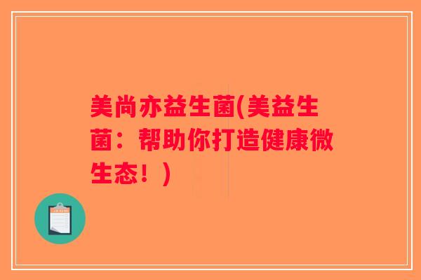 美尚亦益生菌(美益生菌：帮助你打造健康微生态！)