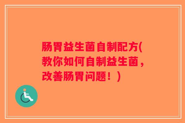 肠胃益生菌自制配方(教你如何自制益生菌,改善肠胃问题!) 肠胃益生菌自制配方(教你如何自制益生菌,改善肠胃问题!)