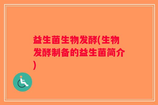 益生菌生物发酵(生物发酵制备的益生菌简介)