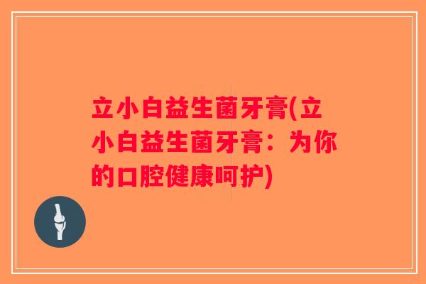 立小白益生菌牙膏(立小白益生菌牙膏:为你的口腔健康呵护) 立小白益生菌牙膏(立小白益生菌牙膏:为你的口腔健康呵护)